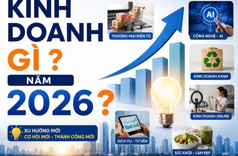 Lựa chọn kinh doanh gì năm 2026 cần dựa trên nhu cầu thị trường và năng lực thực tế 